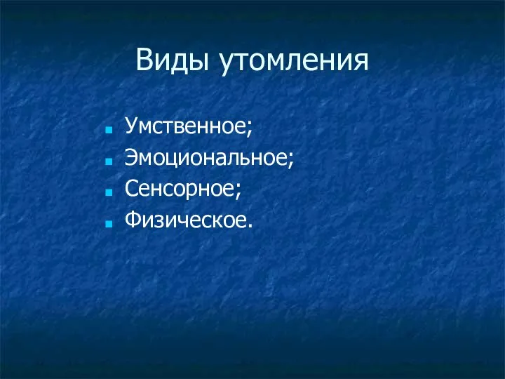 Виды утомления Умственное; Эмоциональное; Сенсорное; Физическое.