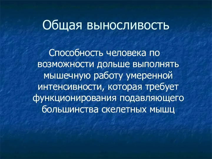 Общая выносливость Способность человека по возможности дольше выполнять мышечную работу умеренной