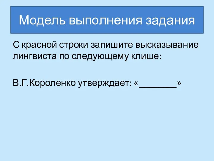 Модель выполнения задания С красной строки запишите высказывание лингвиста по следующему клише: В.Г.Короленко утверждает: «________»