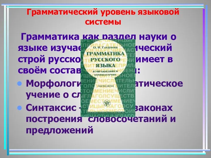 Грамматический уровень языковой системы Грамматика как раздел науки о языке изучает