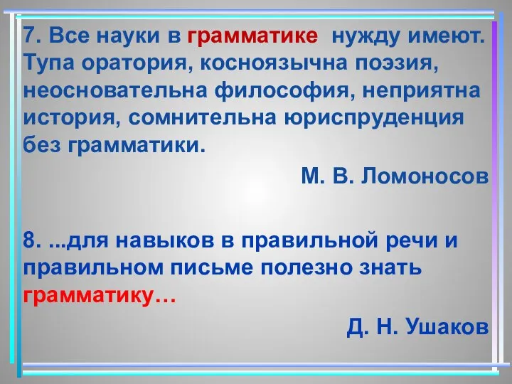 7. Все науки в грамматике нужду имеют. Тупа оратория, косноязычна поэзия,