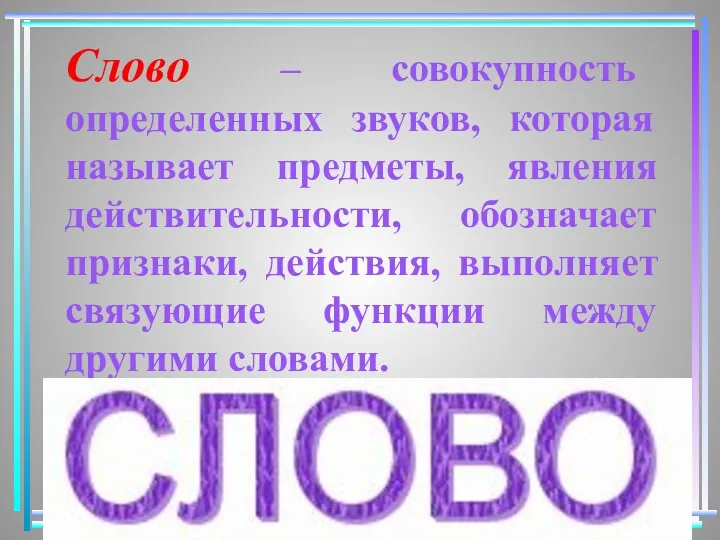 Слово – совокупность определенных звуков, которая называет предметы, явления действительности, обозначает