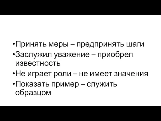 Принять меры – предпринять шаги Заслужил уважение – приобрел известность Не