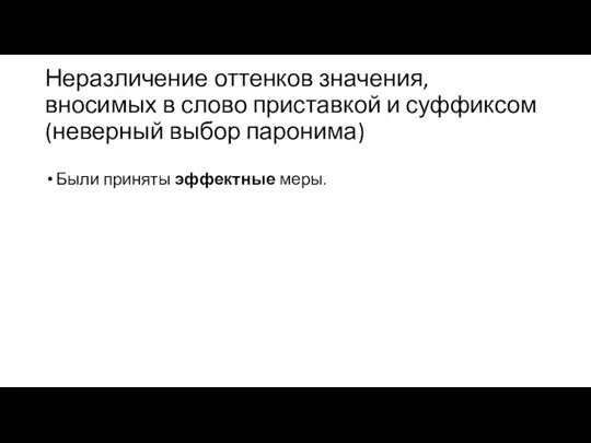 Неразличение оттенков значения, вносимых в слово приставкой и суффиксом (неверный выбор паронима) Были приняты эффектные меры.