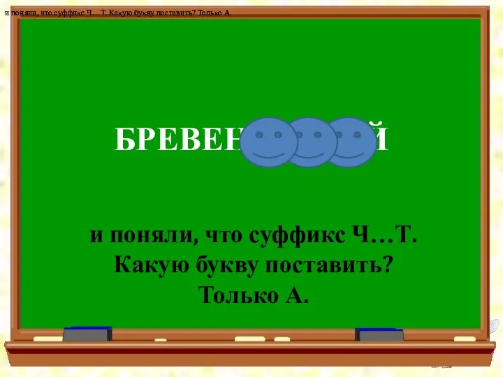 БРЕВЕНЧ…ТЫЙ и поняли, что суффикс Ч…Т. Какую букву поставить? Только А.