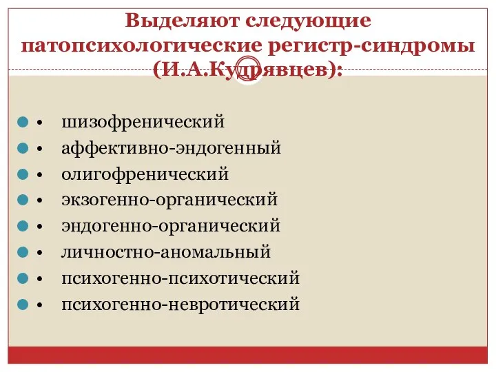 Выделяют следующие патопсихологические регистр-синдромы (И.А.Кудрявцев): • шизофренический • аффективно-эндогенный • олигофренический