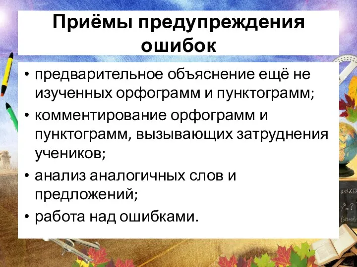 Приёмы предупреждения ошибок предварительное объяснение ещё не изученных орфограмм и пунктограмм;