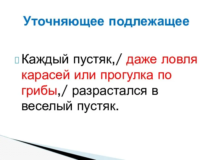 Каждый пустяк,/ даже ловля карасей или прогулка по грибы,/ разрастался в веселый пустяк. Уточняющее подлежащее