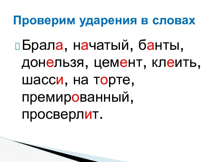 Брала, начатый, банты, донельзя, цемент, клеить, шасси, на торте, премированный, просверлит. Проверим ударения в словах