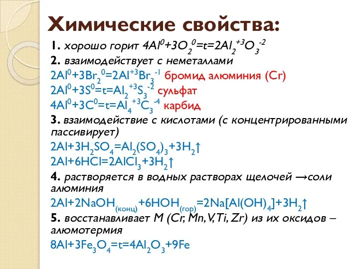 Химические свойства: 1. хорошо горит 4Al0+3O20=t=2Al2+3O3-2 2. взаимодействует с неметаллами 2Al0+3Br20=2Al+3Br3-1