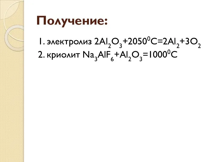Получение: 1. электролиз 2Al2O3+20500C=2Al2+3O2 2. криолит Na3AlF6+Al2O3=10000C