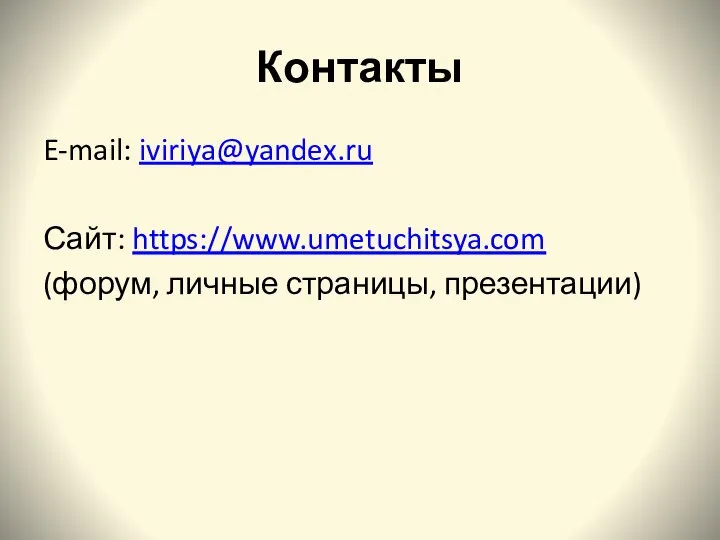 Контакты E-mail: iviriya@yandex.ru Сайт: https://www.umetuchitsya.com (форум, личные страницы, презентации)