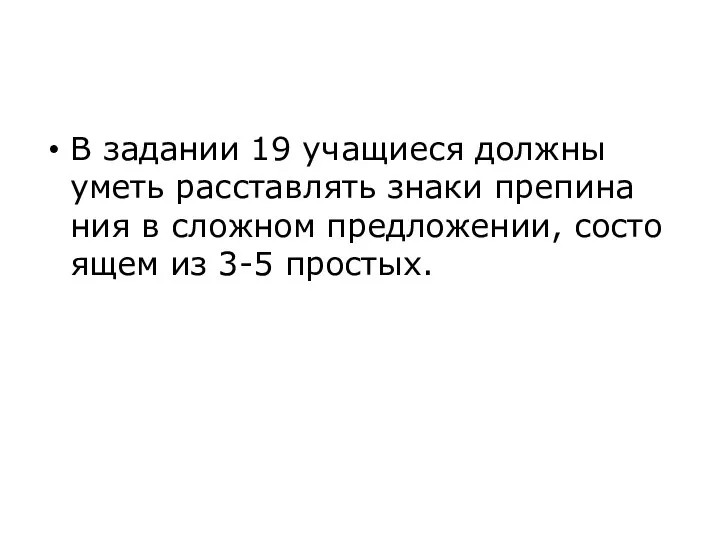 В за­да­нии 19 уча­щи­е­ся долж­ны уметь рас­став­лять знаки пре­пи­на­ния в слож­ном пред­ло­же­нии, со­сто­я­щем из 3-5 про­стых.