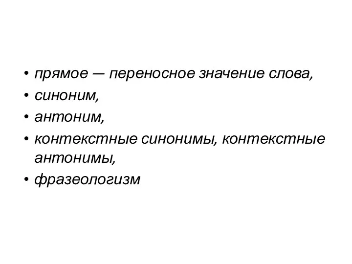 прямое — переносное значение слова, синоним, антоним, контекстные синонимы, контекстные антонимы, фразеологизм