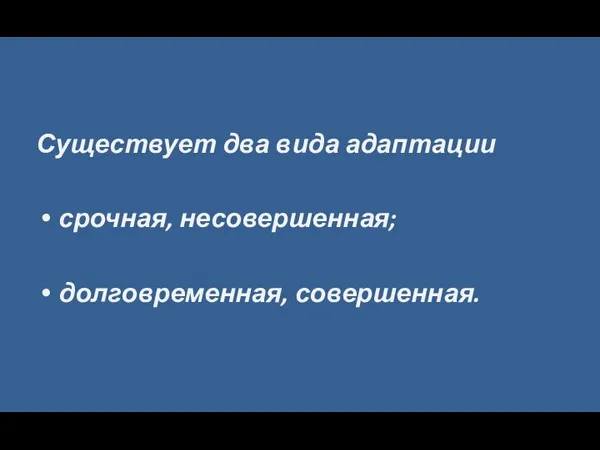 Существует два вида адаптации срочная, несовершенная; долговременная, совершенная.