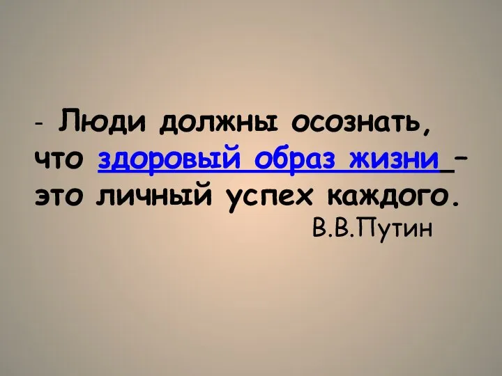 - Люди должны осознать, что здоровый образ жизни – это личный успех каждого. В.В.Путин