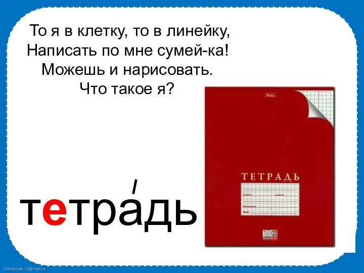 То я в клетку, то в линейку, Написать по мне сумей-ка!