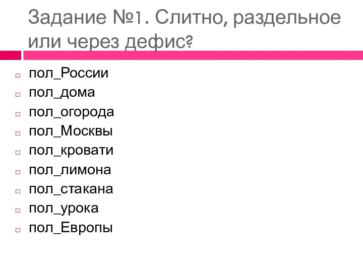 Задание №1. Слитно, раздельное или через дефис? пол_России пол_дома пол_огорода пол_Москвы пол_кровати пол_лимона пол_стакана пол_урока пол_Европы