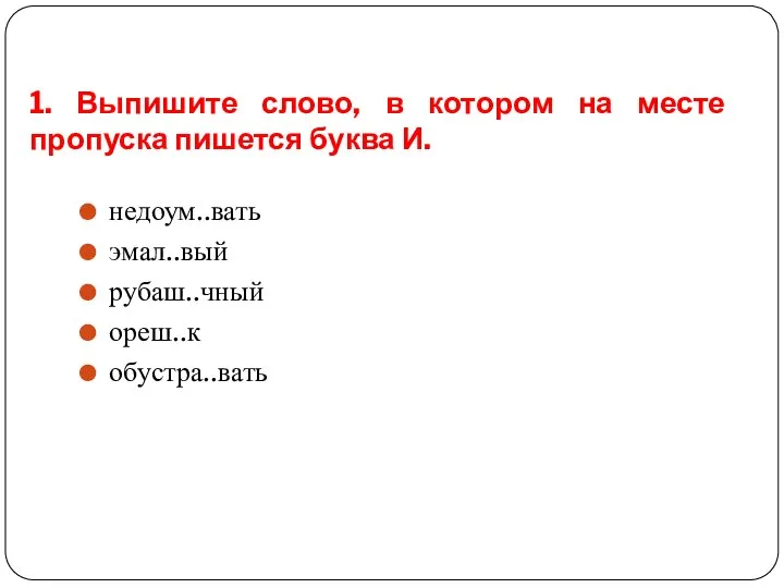 1. Выпишите слово, в котором на месте пропуска пишется буква И. недоум..вать эмал..вый рубаш..чный ореш..к обустра..вать