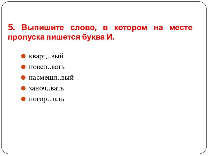 5. Выпишите слово, в котором на месте пропуска пишется буква И. кварц..вый повел..вать насмешл..вый заноч..вать погор..вать