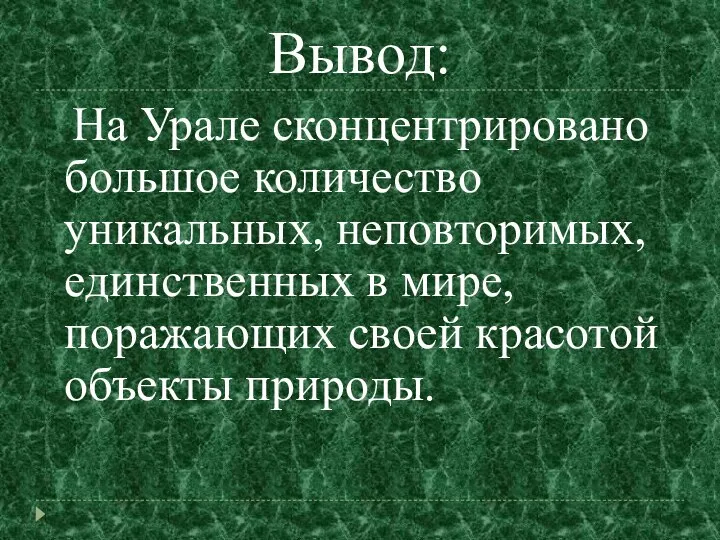 Вывод: На Урале сконцентрировано большое количество уникальных, неповторимых, единственных в мире, поражающих своей красотой объекты природы.