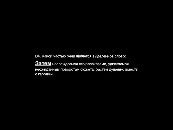 В4. Какой частью речи является выделенное слово: Затем наслаждаемся его рассказами,