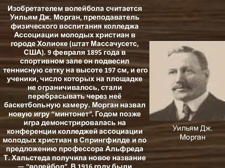 Изобретателем волейбола считается Уильям Дж. Морган, преподаватель физического воспитания колледжа Ассоциации