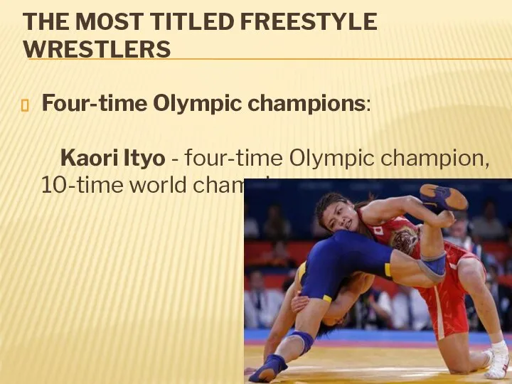THE MOST TITLED FREESTYLE WRESTLERS Four-time Olympic champions: Kaori Ityo -