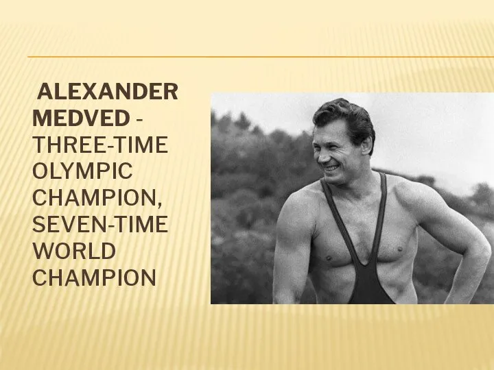 ALEXANDER MEDVED - THREE-TIME OLYMPIC CHAMPION, SEVEN-TIME WORLD CHAMPION