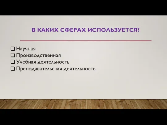 В КАКИХ СФЕРАХ ИСПОЛЬЗУЕТСЯ? Научная Производственная Учебная деятельность Преподавательская деятельность