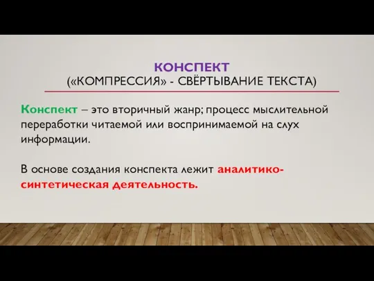 КОНСПЕКТ («КОМПРЕССИЯ» - СВЁРТЫВАНИЕ ТЕКСТА) Конспект – это вторичный жанр; процесс