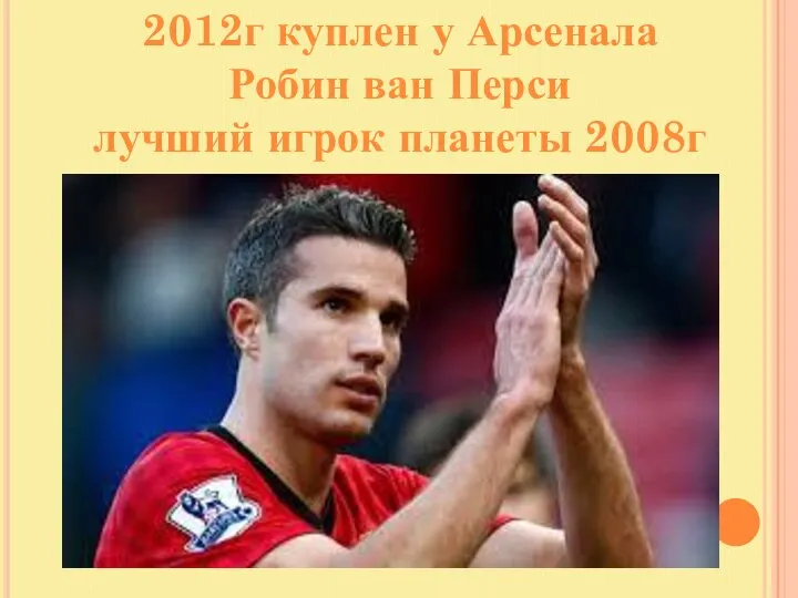 2012г куплен у Арсенала Робин ван Перси лучший игрок планеты 2008г