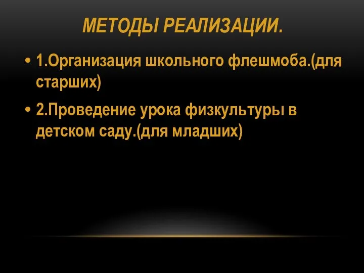 МЕТОДЫ РЕАЛИЗАЦИИ. 1.Организация школьного флешмоба.(для старших) 2.Проведение урока физкультуры в детском саду.(для младших)