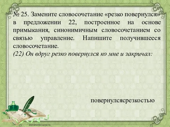 № 25. Замените словосочетание «резко повернулся» в предложении 22, построенное на