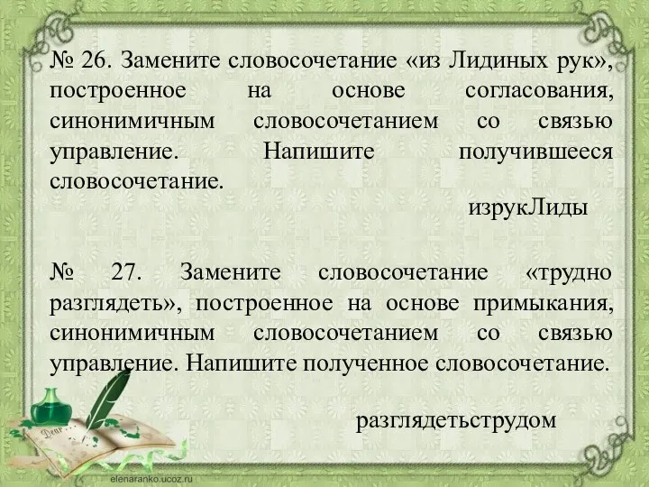 № 26. Замените словосочетание «из Лидиных рук», построенное на основе согласования,