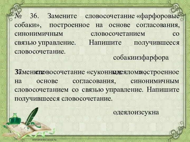 № 36. Замените словосочетание «фарфоровые собаки», построенное на основе согласования, синонимичным