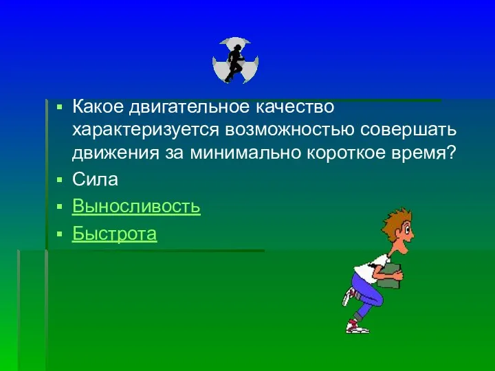 Какое двигательное качество характеризуется возможностью совершать движения за минимально короткое время? Сила Выносливость Быстрота