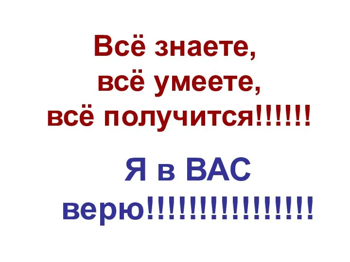 Всё знаете, всё умеете, всё получится!!!!!! Я в ВАС верю!!!!!!!!!!!!!!!!