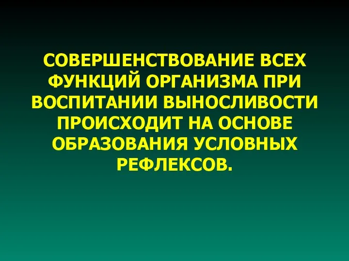 СОВЕРШЕНСТВОВАНИЕ ВСЕХ ФУНКЦИЙ ОРГАНИЗМА ПРИ ВОСПИТАНИИ ВЫНОСЛИВОСТИ ПРОИСХОДИТ НА ОСНОВЕ ОБРАЗОВАНИЯ УСЛОВНЫХ РЕФЛЕКСОВ.