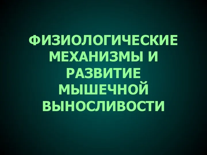 ФИЗИОЛОГИЧЕСКИЕ МЕХАНИЗМЫ И РАЗВИТИЕ МЫШЕЧНОЙ ВЫНОСЛИВОСТИ