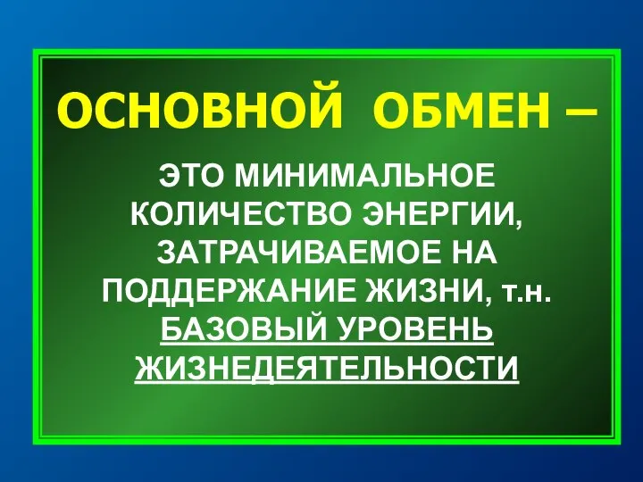 ОСНОВНОЙ ОБМЕН – ЭТО МИНИМАЛЬНОЕ КОЛИЧЕСТВО ЭНЕРГИИ, ЗАТРАЧИВАЕМОЕ НА ПОДДЕРЖАНИЕ ЖИЗНИ, т.н. БАЗОВЫЙ УРОВЕНЬ ЖИЗНЕДЕЯТЕЛЬНОСТИ