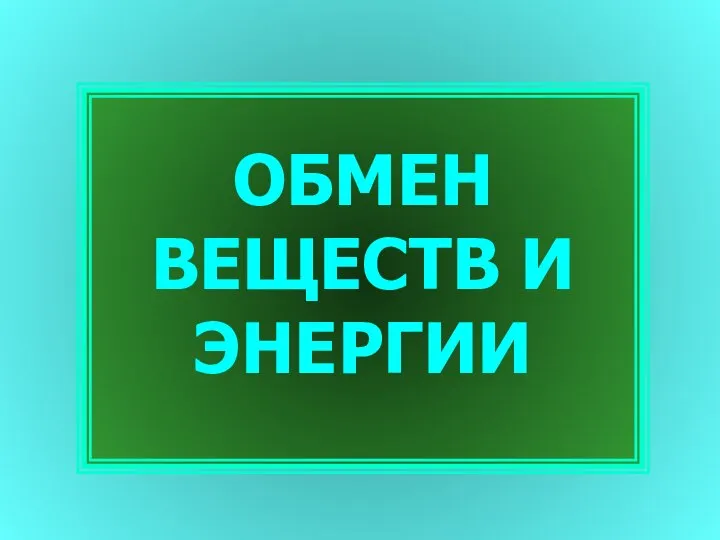 ОБМЕН ВЕЩЕСТВ И ЭНЕРГИИ