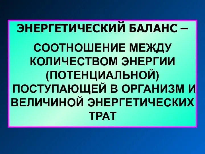 ЭНЕРГЕТИЧЕСКИЙ БАЛАНС – СООТНОШЕНИЕ МЕЖДУ КОЛИЧЕСТВОМ ЭНЕРГИИ (ПОТЕНЦИАЛЬНОЙ) ПОСТУПАЮЩЕЙ В ОРГАНИЗМ И ВЕЛИЧИНОЙ ЭНЕРГЕТИЧЕСКИХ ТРАТ