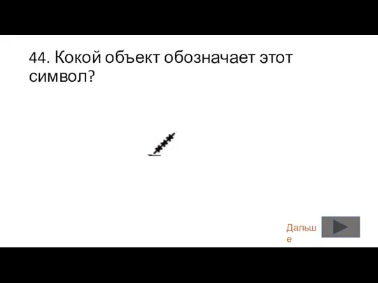 44. Кокой объект обозначает этот символ? Дальше