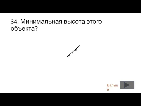 34. Минимальная высота этого объекта? Дальше