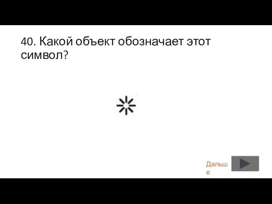 40. Какой объект обозначает этот символ? Дальше