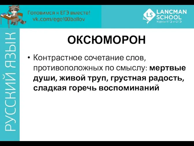 ОКСЮМОРОН Контрастное сочетание слов, противоположных по смыслу: мертвые души, живой труп, грустная радость, сладкая горечь воспоминаний