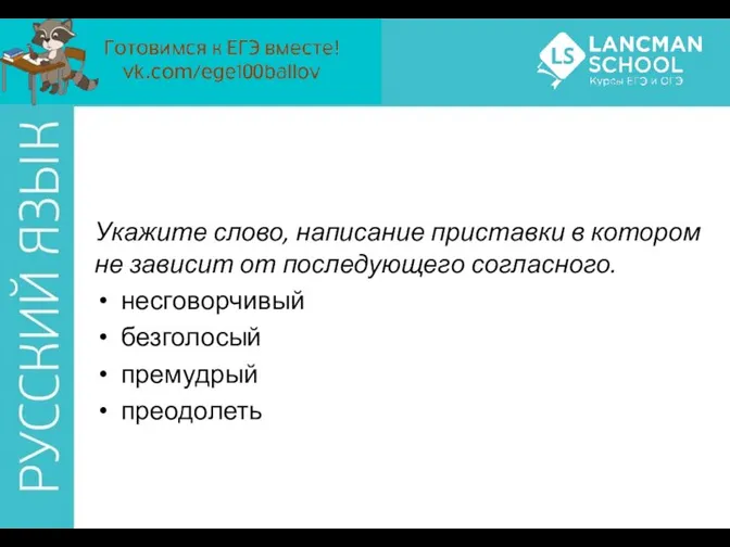 Укажите слово, написание приставки в котором не зависит от последующего согласного. несговорчивый безголосый премудрый преодолеть