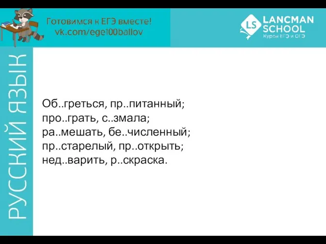 Об..греться, пр..питанный; про..грать, с..змала; ра..мешать, бе..численный; пр..старелый, пр..открыть; нед..варить, р..скраска.