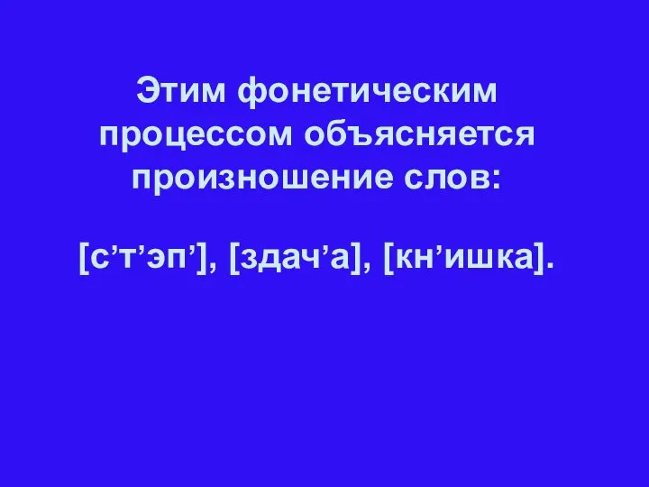 Этим фонетическим процессом объясняется произношение слов: [с,т,эп,], [здач,а], [кн,ишка].